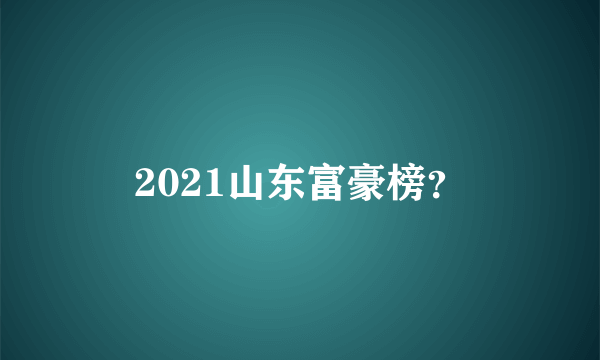 2021山东富豪榜？