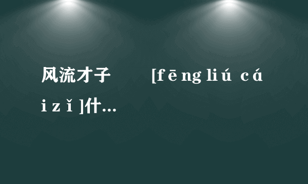 风流才子   [fēng liú cái zǐ]什么意思？近义词和反义词是什么？英文翻译是什么？