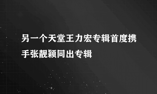 另一个天堂王力宏专辑首度携手张靓颖同出专辑