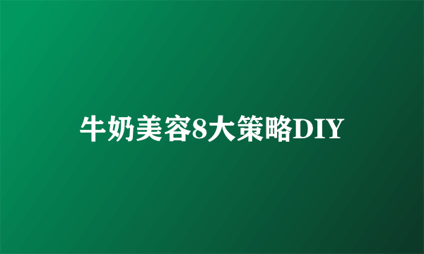 牛奶美容8大策略DIY