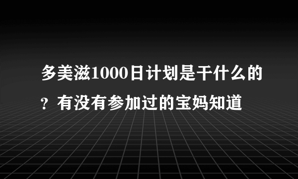 多美滋1000日计划是干什么的？有没有参加过的宝妈知道