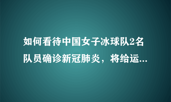 如何看待中国女子冰球队2名队员确诊新冠肺炎，将给运动员及冰球队带来哪些影响？