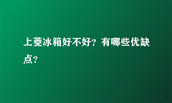 上菱冰箱好不好？有哪些优缺点？