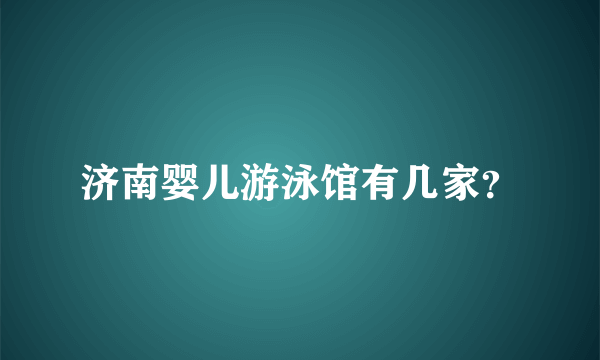 济南婴儿游泳馆有几家？