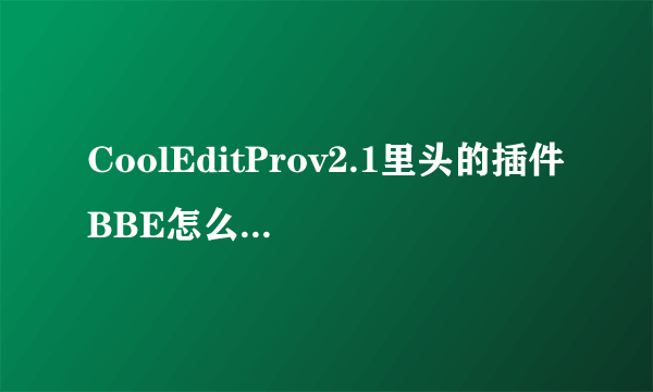 CoolEditProv2.1里头的插件BBE怎么安装不了?点了没反应,XP的系统