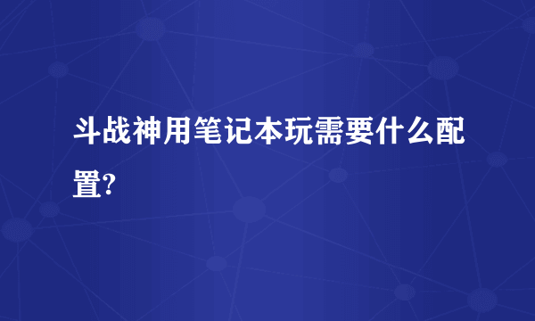 斗战神用笔记本玩需要什么配置?