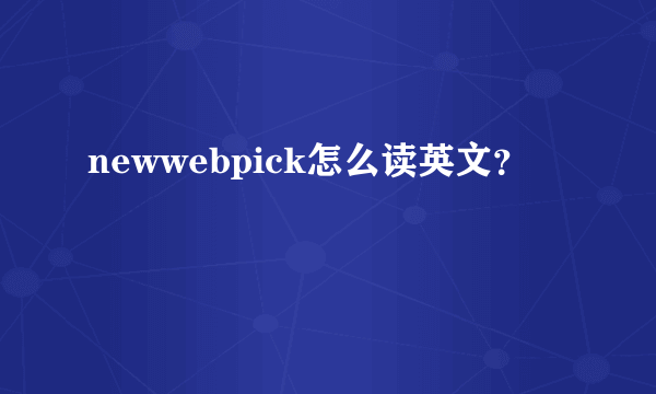 newwebpick怎么读英文？