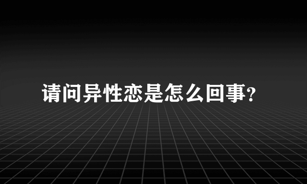 请问异性恋是怎么回事？