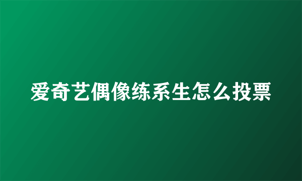 爱奇艺偶像练系生怎么投票