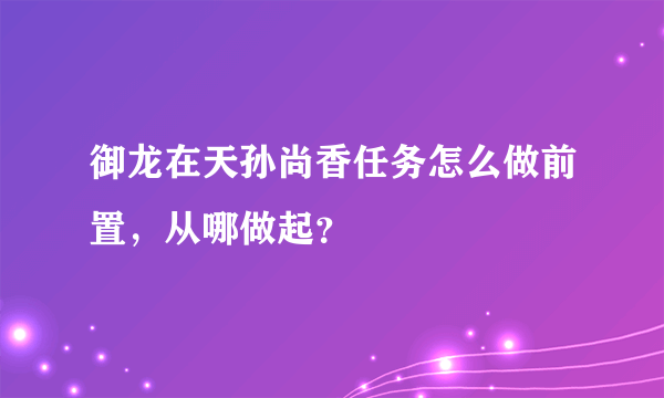 御龙在天孙尚香任务怎么做前置，从哪做起？