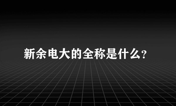 新余电大的全称是什么？