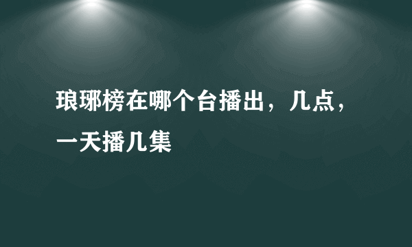 琅琊榜在哪个台播出，几点，一天播几集