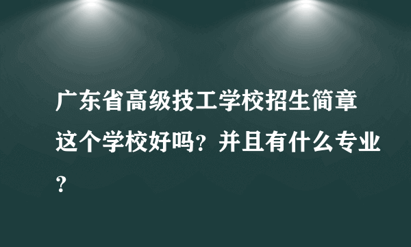 广东省高级技工学校招生简章这个学校好吗？并且有什么专业？