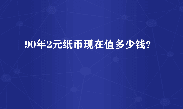 90年2元纸币现在值多少钱？