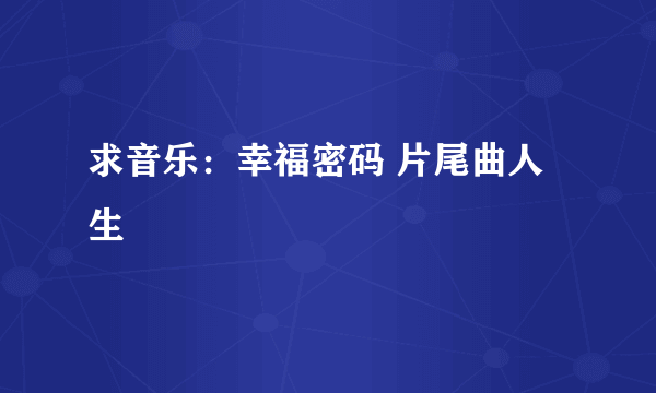 求音乐：幸福密码 片尾曲人生