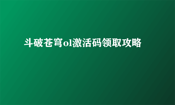 斗破苍穹ol激活码领取攻略