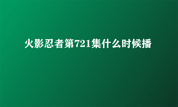 火影忍者第721集什么时候播