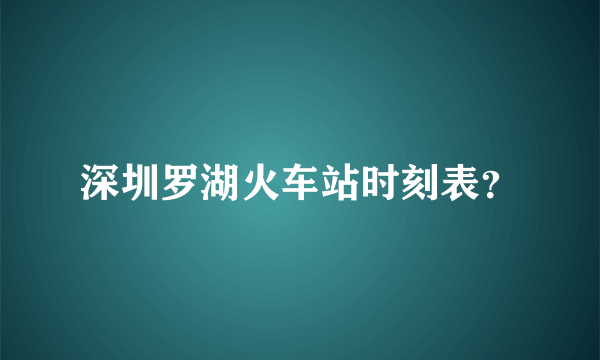 深圳罗湖火车站时刻表？