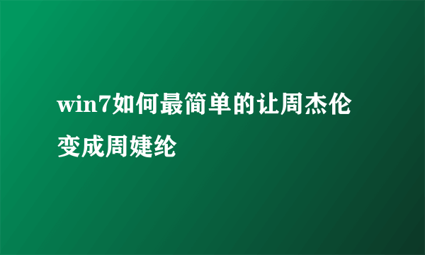 win7如何最简单的让周杰伦变成周婕纶