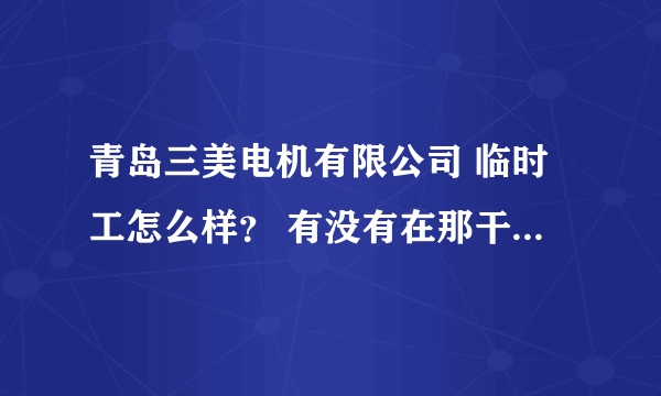 青岛三美电机有限公司 临时工怎么样？ 有没有在那干过的？？？？