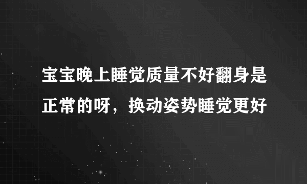 宝宝晚上睡觉质量不好翻身是正常的呀，换动姿势睡觉更好