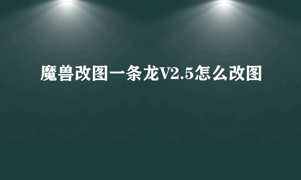 魔兽改图一条龙V2.5怎么改图