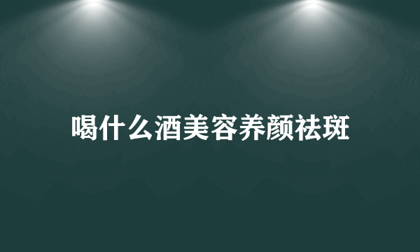 喝什么酒美容养颜祛斑