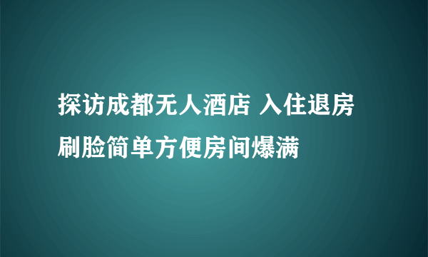 探访成都无人酒店 入住退房刷脸简单方便房间爆满