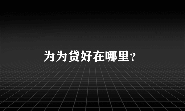 为为贷好在哪里？