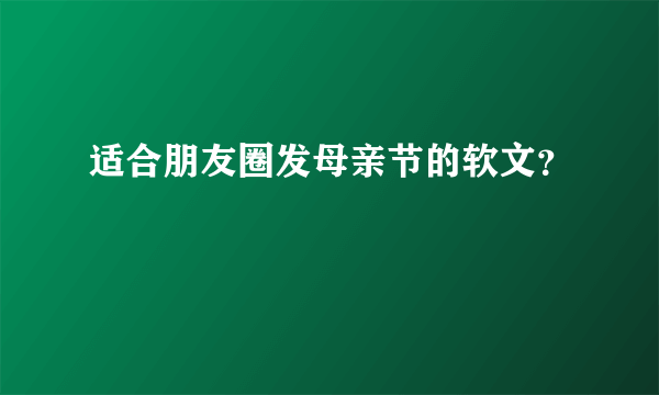 适合朋友圈发母亲节的软文？