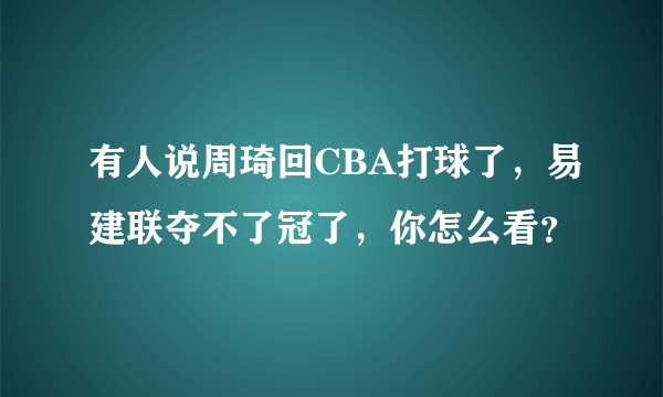 有人说周琦回CBA打球了，易建联夺不了冠了，你怎么看？