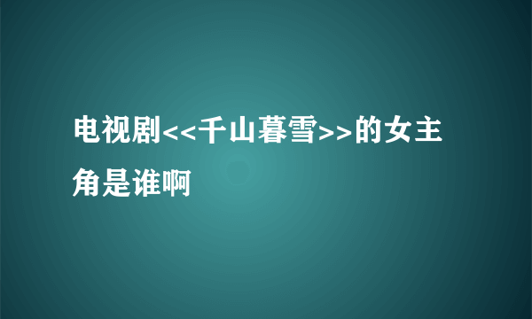 电视剧<<千山暮雪>>的女主角是谁啊