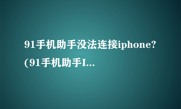 91手机助手没法连接iphone?(91手机助手Iphone怎麼一直显示未连接?