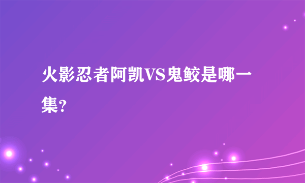 火影忍者阿凯VS鬼鲛是哪一集？