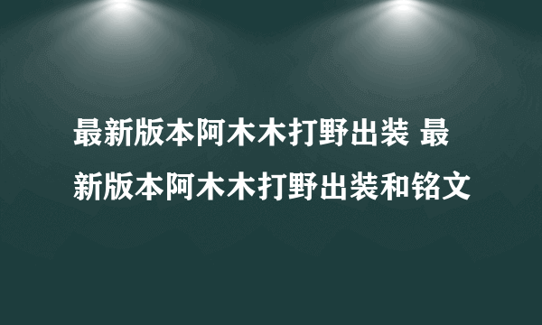 最新版本阿木木打野出装 最新版本阿木木打野出装和铭文