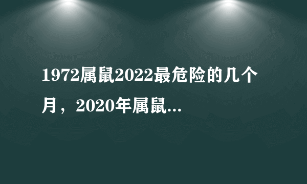 1972属鼠2022最危险的几个月，2020年属鼠的人犯农历几月？