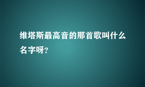 维塔斯最高音的那首歌叫什么名字呀？