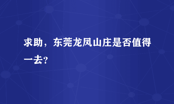 求助，东莞龙凤山庄是否值得一去？