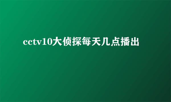 cctv10大侦探每天几点播出