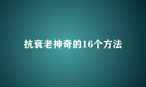 抗衰老神奇的16个方法