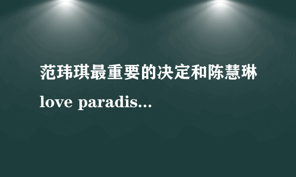 范玮琪最重要的决定和陈慧琳love paradise哪个在婚礼上交换戒指和KISS用效果更感人？