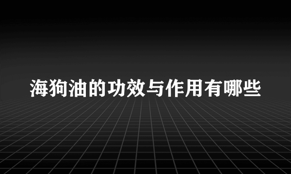 海狗油的功效与作用有哪些