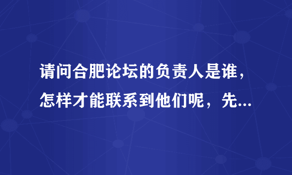 请问合肥论坛的负责人是谁，怎样才能联系到他们呢，先谢谢了！