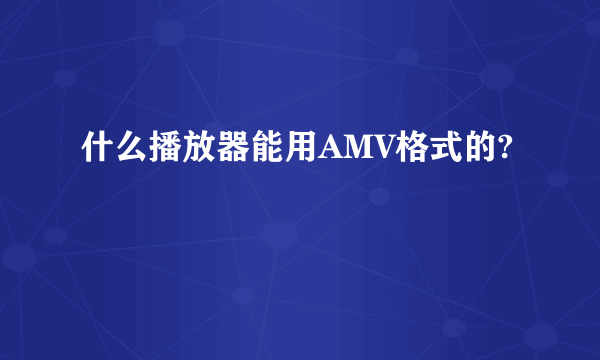 什么播放器能用AMV格式的?