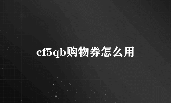 cf5qb购物券怎么用