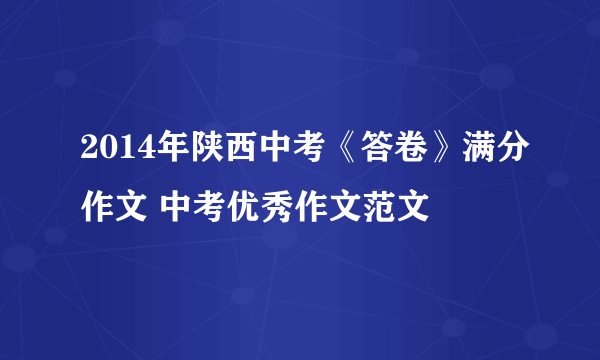 2014年陕西中考《答卷》满分作文 中考优秀作文范文