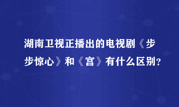 湖南卫视正播出的电视剧《步步惊心》和《宫》有什么区别？