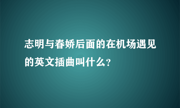 志明与春娇后面的在机场遇见的英文插曲叫什么？