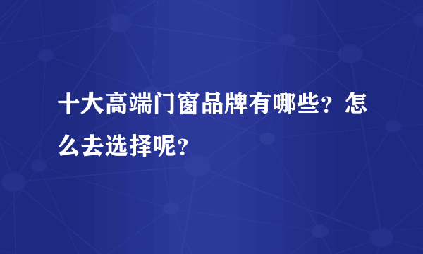 十大高端门窗品牌有哪些？怎么去选择呢？