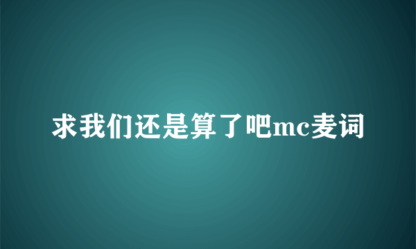 求我们还是算了吧mc麦词